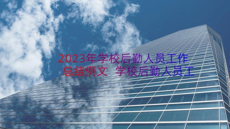 2023年学校后勤人员工作总结例文 学校后勤人员工作总结(优秀10篇)