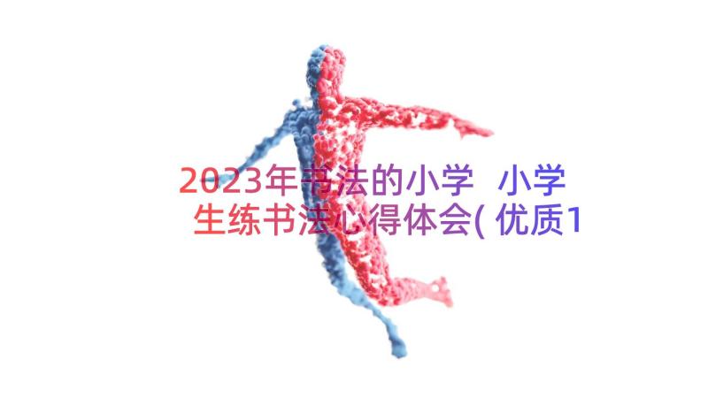 2023年书法的小学 小学生练书法心得体会(优质11篇)