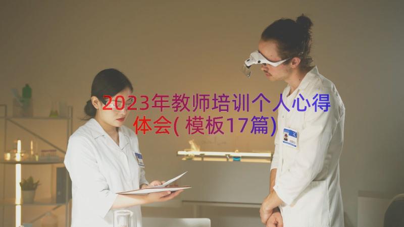 2023年教师培训个人心得体会(模板17篇)