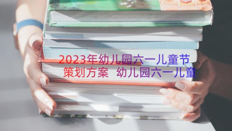 2023年幼儿园六一儿童节策划方案 幼儿园六一儿童节策划书(模板11篇)