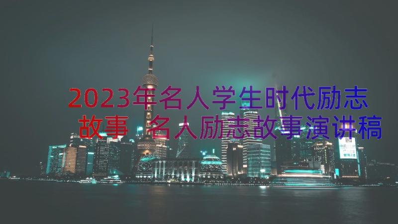 2023年名人学生时代励志故事 名人励志故事演讲稿(优秀12篇)