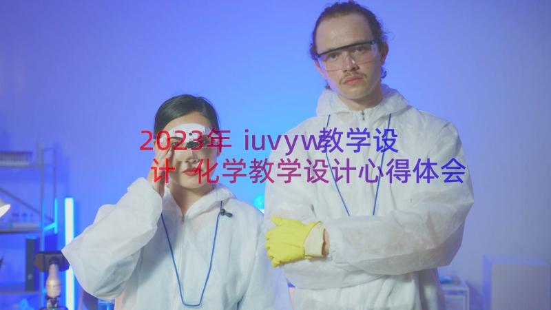 2023年ⅰuvyw教学设计 化学教学设计心得体会(汇总20篇)