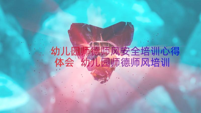 幼儿园师德师风安全培训心得体会 幼儿园师德师风培训心得体会(优秀18篇)