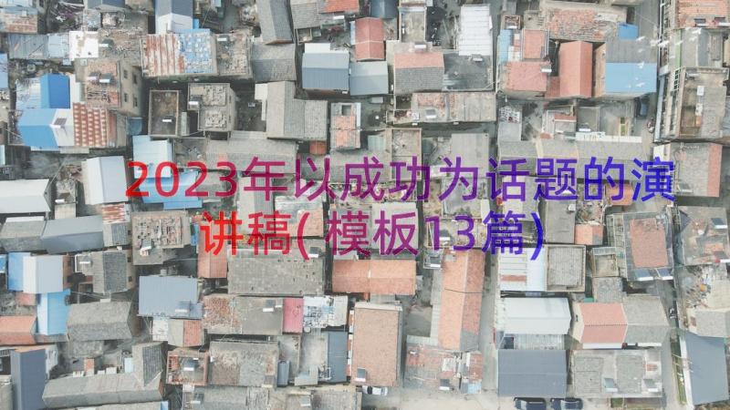 2023年以成功为话题的演讲稿(模板13篇)