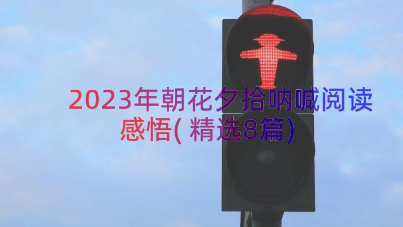 2023年朝花夕拾呐喊阅读感悟(精选8篇)