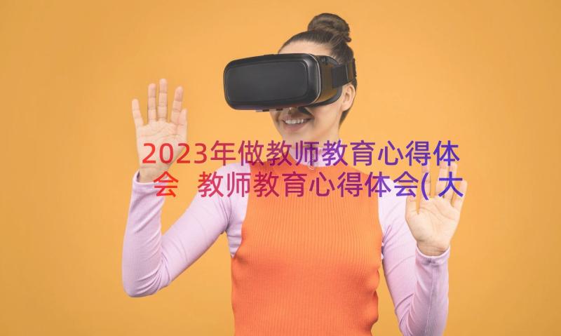 2023年做教师教育心得体会 教师教育心得体会(大全14篇)