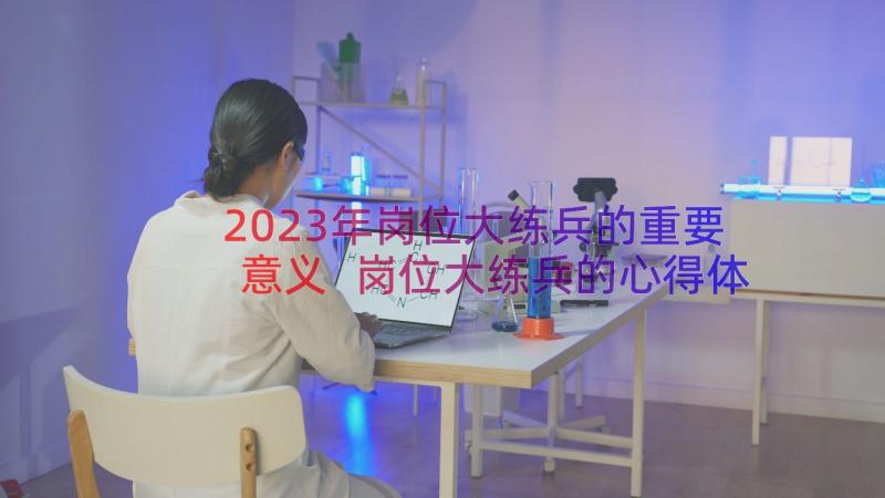 2023年岗位大练兵的重要意义 岗位大练兵的心得体会(模板11篇)