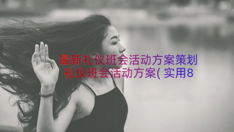 最新礼仪班会活动方案策划 礼仪班会活动方案(实用8篇)