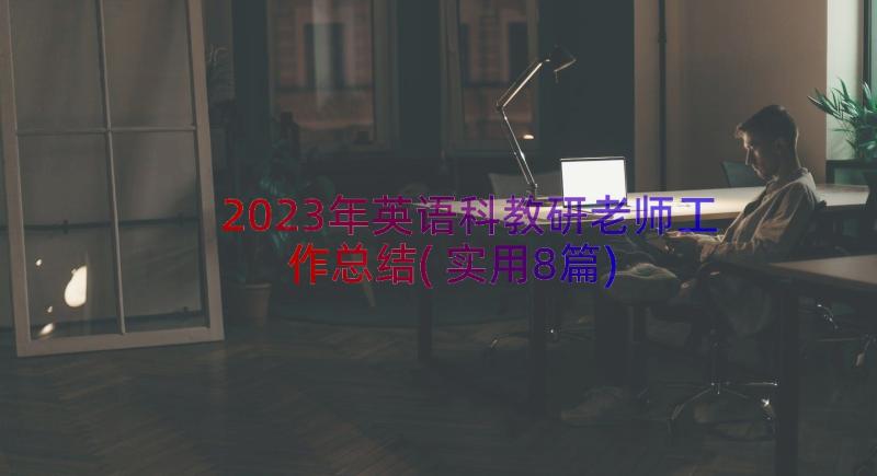 2023年英语科教研老师工作总结(实用8篇)