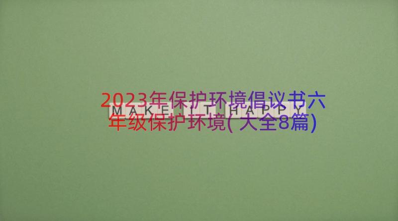 2023年保护环境倡议书六年级保护环境(大全8篇)