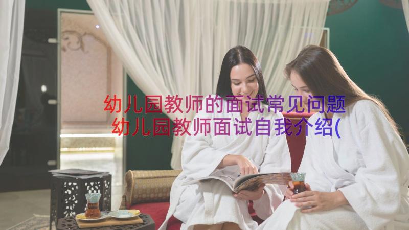 幼儿园教师的面试常见问题 幼儿园教师面试自我介绍(优秀13篇)