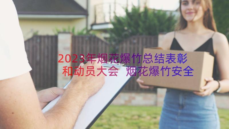 2023年烟花爆竹总结表彰和动员大会 烟花爆竹安全工作总结(通用19篇)