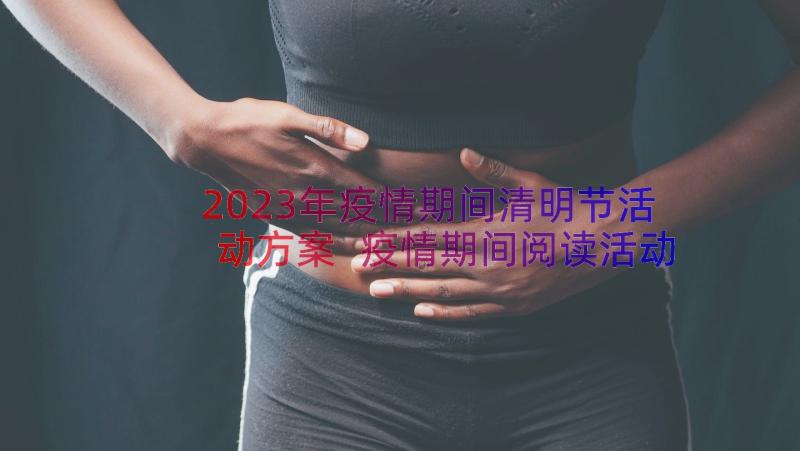 2023年疫情期间清明节活动方案 疫情期间阅读活动方案(实用9篇)