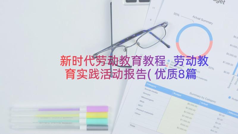 新时代劳动教育教程 劳动教育实践活动报告(优质8篇)