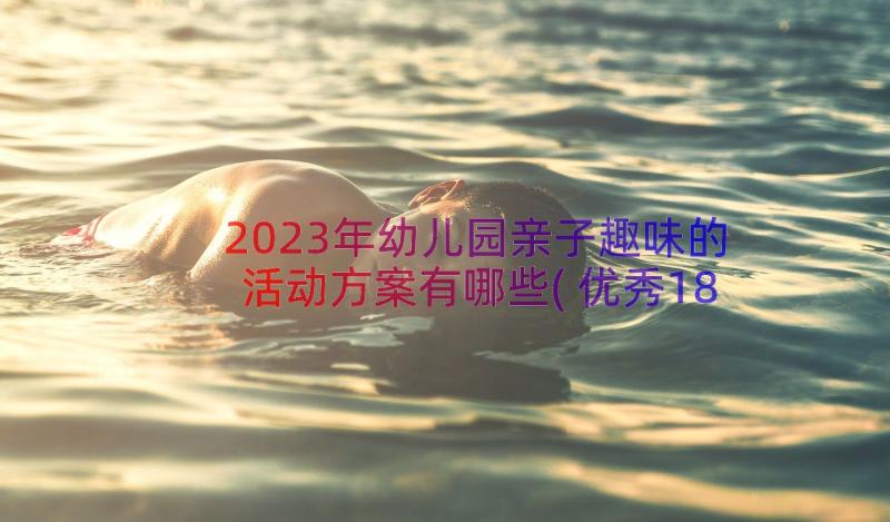 2023年幼儿园亲子趣味的活动方案有哪些(优秀18篇)