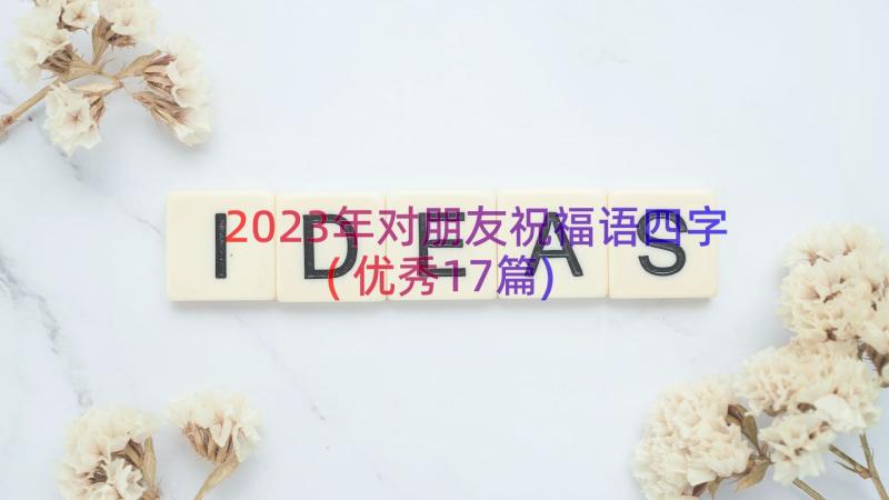 2023年对朋友祝福语四字(优秀17篇)