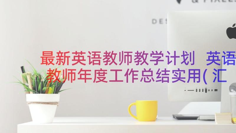 最新英语教师教学计划 英语教师年度工作总结实用(汇总8篇)