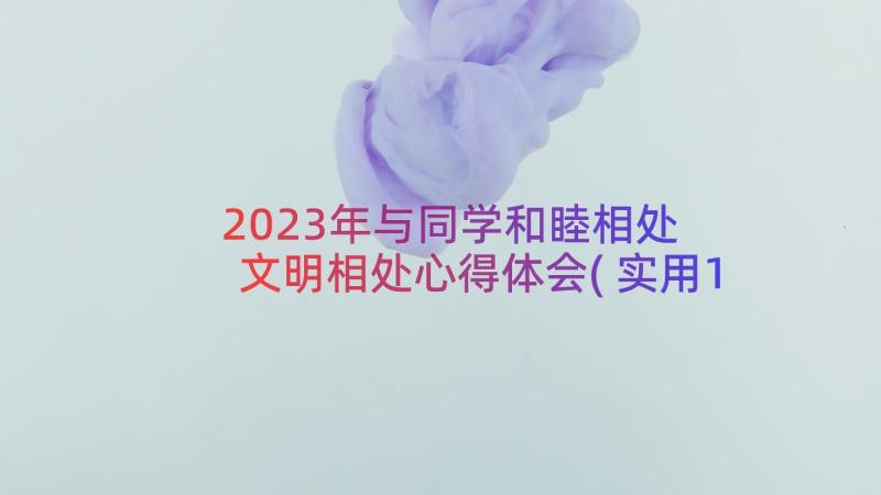 2023年与同学和睦相处 文明相处心得体会(实用18篇)