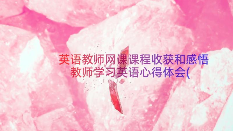 英语教师网课课程收获和感悟 教师学习英语心得体会(实用13篇)