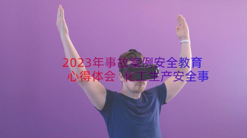 2023年事故案例安全教育心得体会 化工生产安全事故案例心得体会(模板5篇)