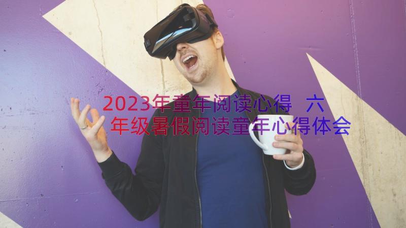 2023年童年阅读心得 六年级暑假阅读童年心得体会(大全6篇)