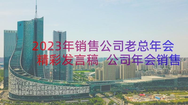 2023年销售公司老总年会精彩发言稿 公司年会销售新员工代表精彩发言稿(优秀8篇)