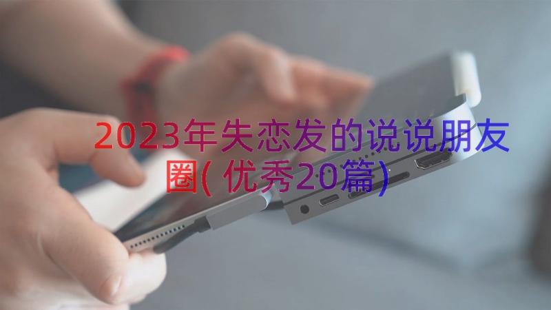 2023年失恋发的说说朋友圈(优秀20篇)