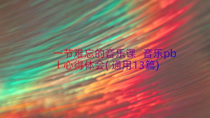 一节难忘的音乐课 音乐pbl心得体会(通用13篇)