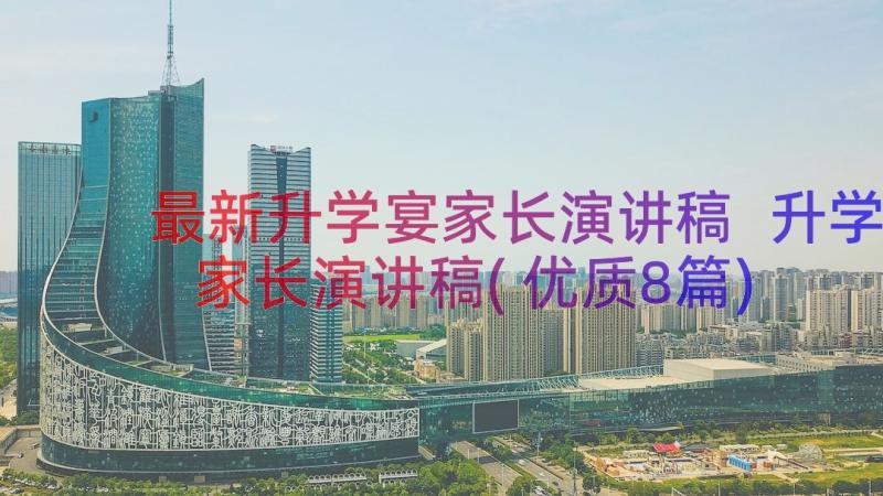 最新升学宴家长演讲稿 升学家长演讲稿(优质8篇)