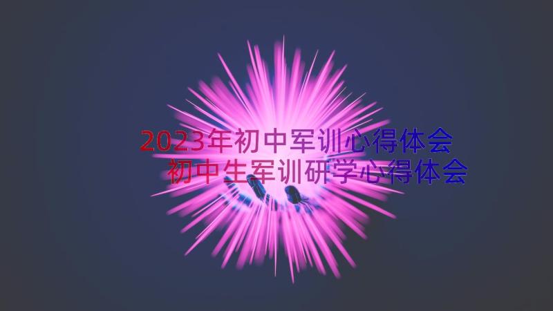 2023年初中军训心得体会 初中生军训研学心得体会(通用19篇)