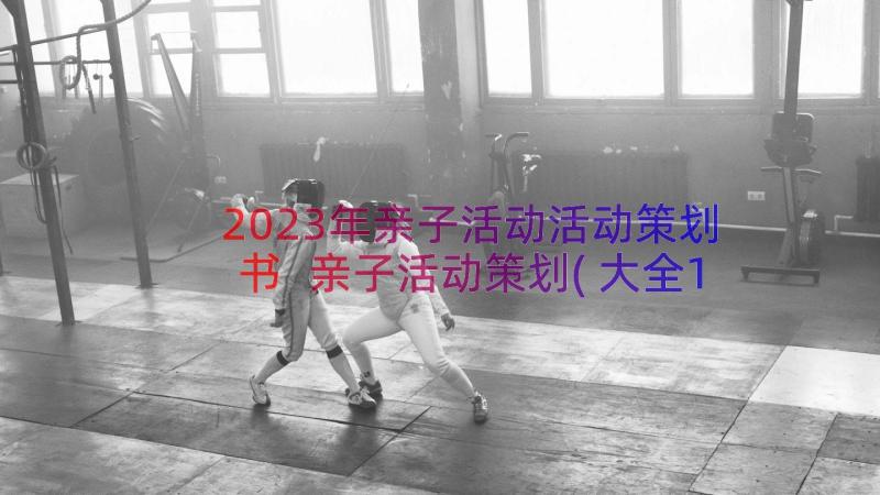 2023年亲子活动活动策划书 亲子活动策划(大全13篇)