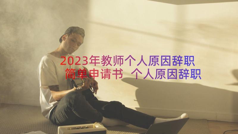 2023年教师个人原因辞职简单申请书 个人原因辞职申请书简单(优质15篇)