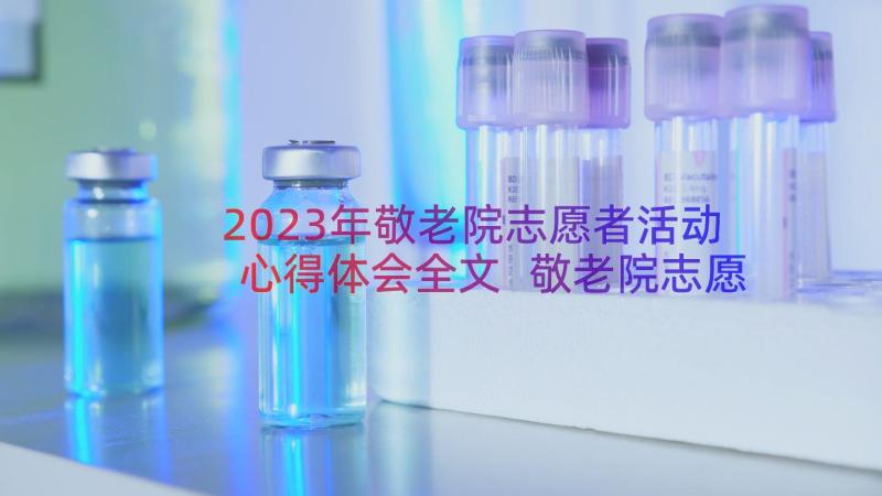 2023年敬老院志愿者活动心得体会全文 敬老院志愿者活动心得体会(优秀8篇)