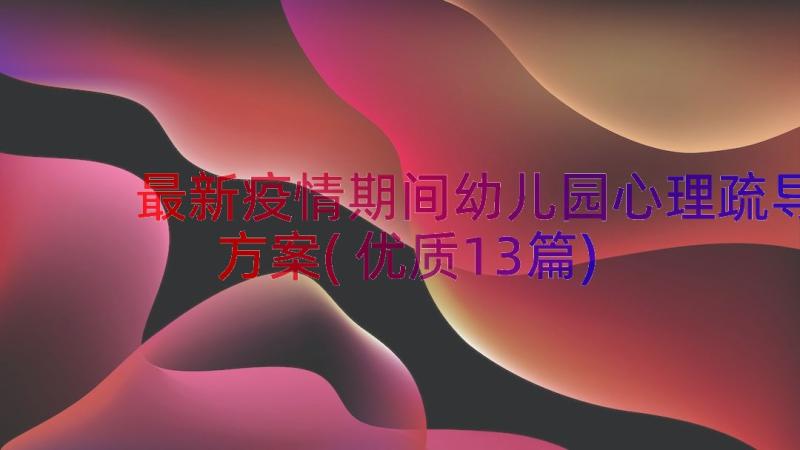 最新疫情期间幼儿园心理疏导方案(优质13篇)