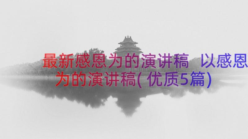 最新感恩为的演讲稿 以感恩为的演讲稿(优质5篇)