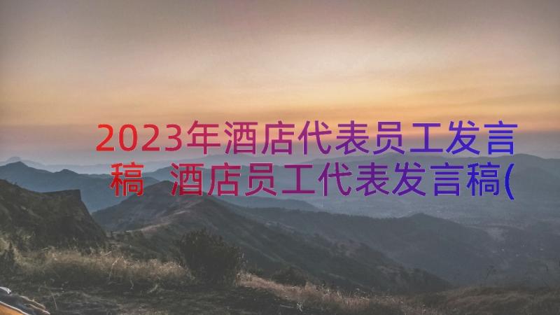 2023年酒店代表员工发言稿 酒店员工代表发言稿(汇总8篇)