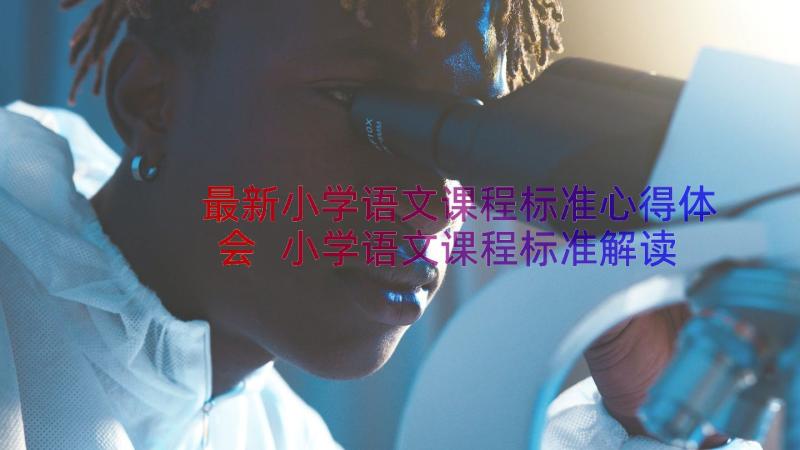 最新小学语文课程标准心得体会 小学语文课程标准解读心得体会(优秀11篇)