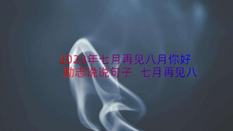 2023年七月再见八月你好励志说说句子 七月再见八月你好的说说(精选8篇)