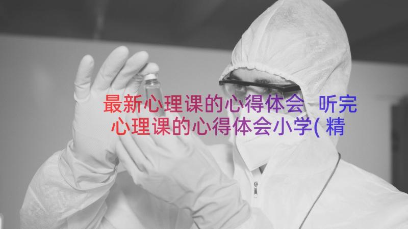 最新心理课的心得体会 听完心理课的心得体会小学(精选9篇)