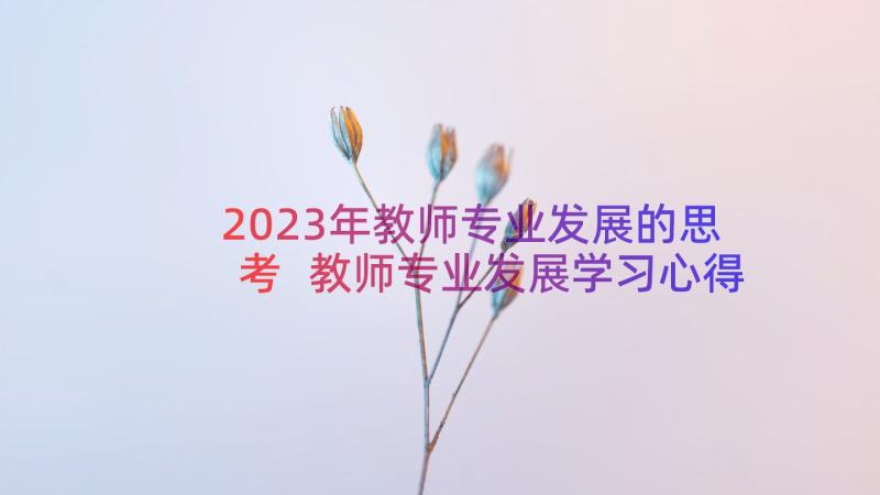 2023年教师专业发展的思考 教师专业发展学习心得体会(精选15篇)