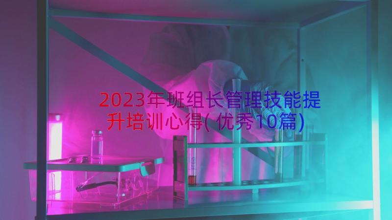 2023年班组长管理技能提升培训心得(优秀10篇)