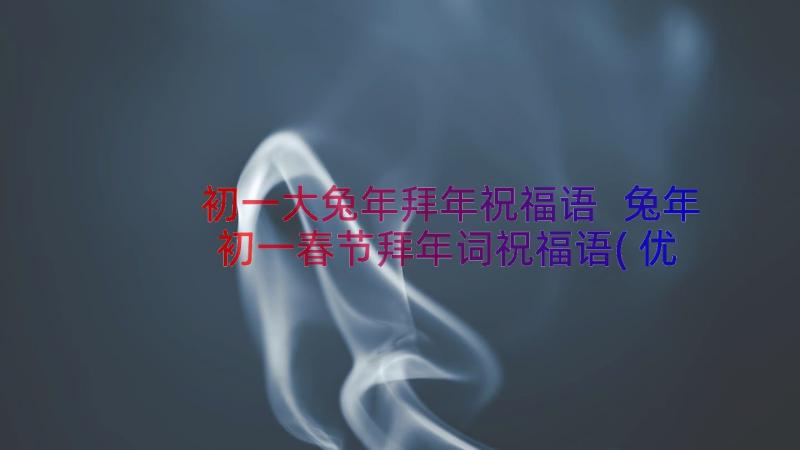 初一大兔年拜年祝福语 兔年初一春节拜年词祝福语(优秀18篇)