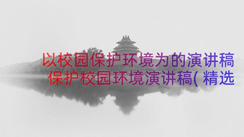 以校园保护环境为的演讲稿 保护校园环境演讲稿(精选15篇)