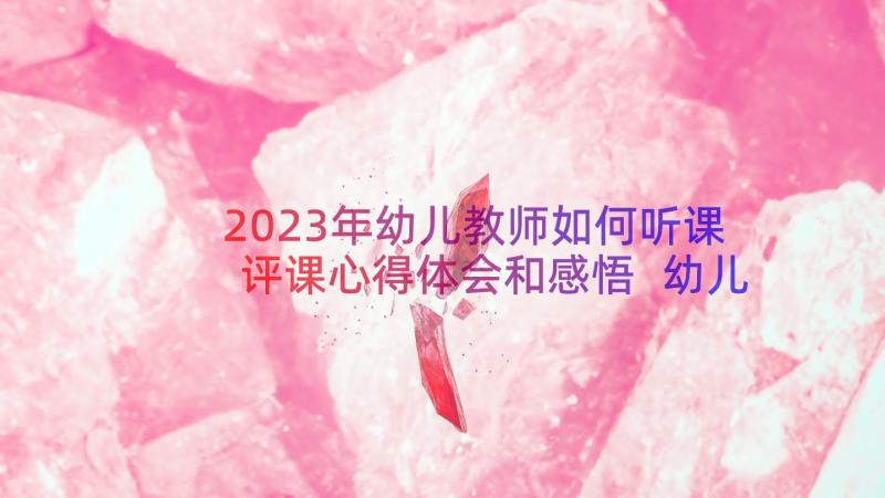 2023年幼儿教师如何听课评课心得体会和感悟 幼儿教师听课评课心得(优质8篇)