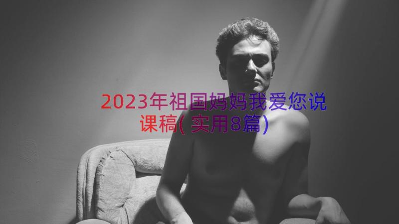 2023年祖国妈妈我爱您说课稿(实用8篇)