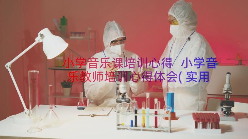 小学音乐课培训心得 小学音乐教师培训心得体会(实用8篇)