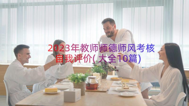 2023年教师师德师风考核自我评价(大全10篇)