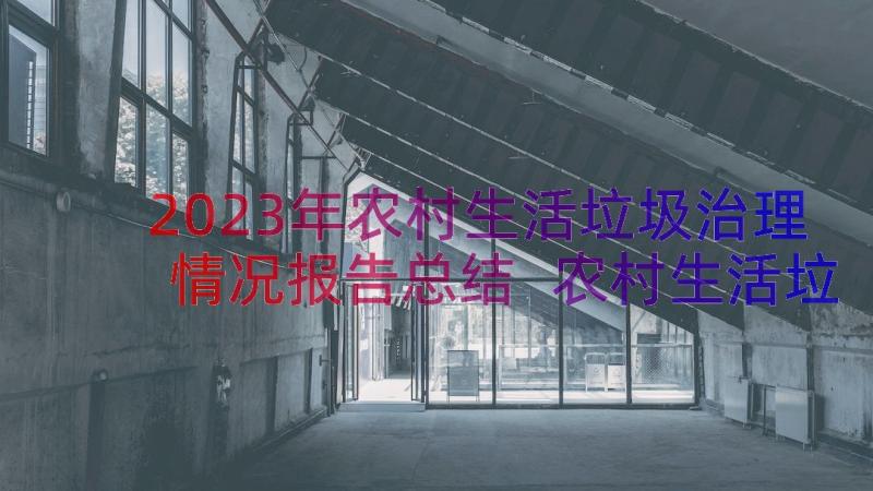 2023年农村生活垃圾治理情况报告总结 农村生活垃圾治理自查工作报告(大全8篇)