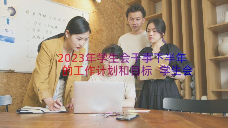 2023年学生会干事下半年的工作计划和目标 学生会干事下半年的工作计划(精选8篇)