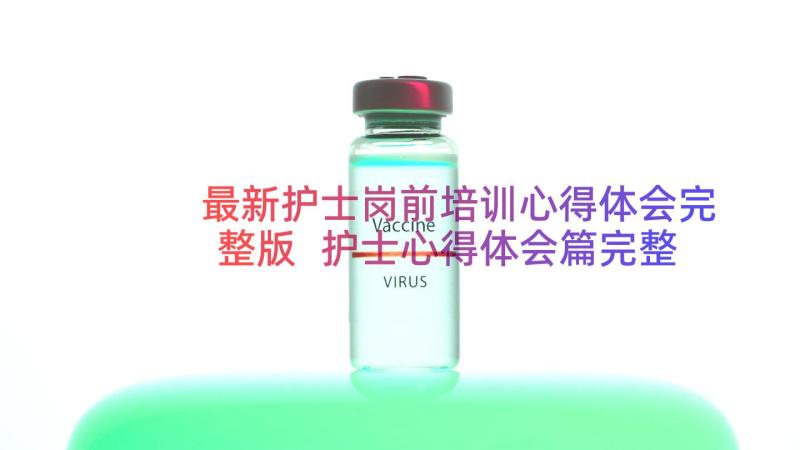 最新护士岗前培训心得体会完整版 护士心得体会篇完整版(优秀8篇)